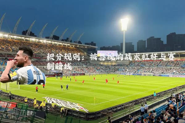 积分规则:被忽视的战术杠杆与赛制暗线