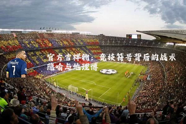 官方吉祥物：竞技符号背后的战术隐喻与地理博弈