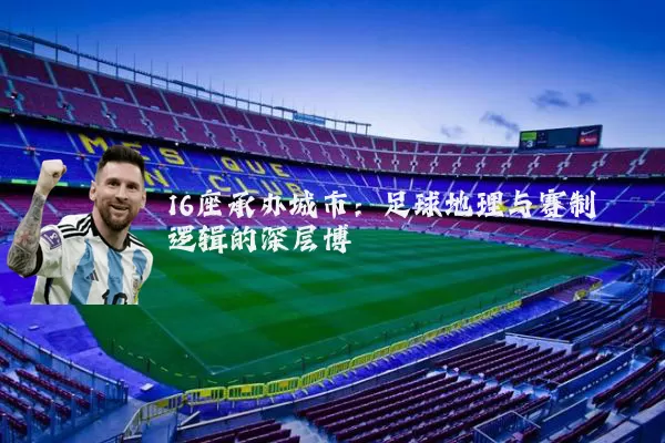 16座承办城市:足球地理与赛制逻辑的深层博弈