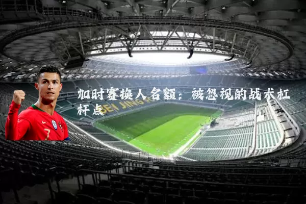 加时赛换人名额:被忽视的战术杠杆点