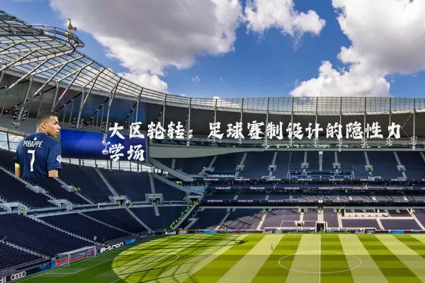 大区轮转:足球赛制设计的隐性力学场