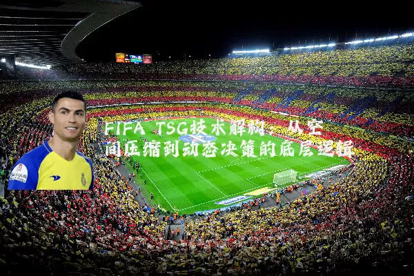 FIFA TSG技术解构:从空间压缩到动态决策的底层逻辑