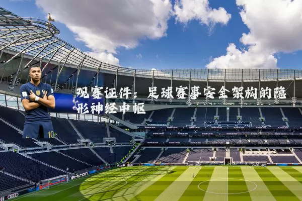 观赛证件：足球赛事安全架构的隐形神经中枢