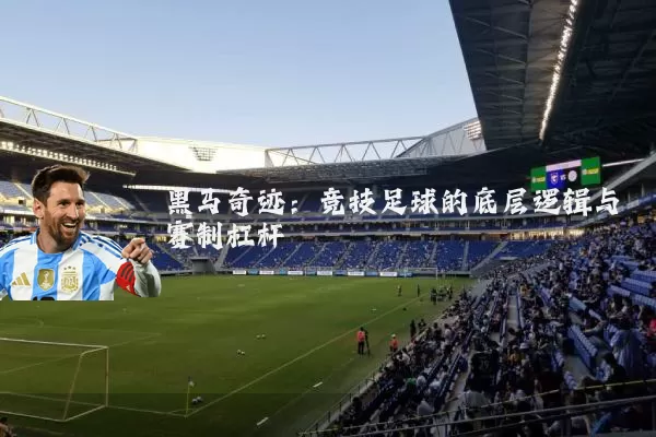 黑马奇迹:竞技足球的底层逻辑与赛制杠杆
