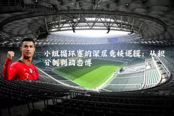 小组循环赛的深层竞技逻辑:从积分制到动态博弈