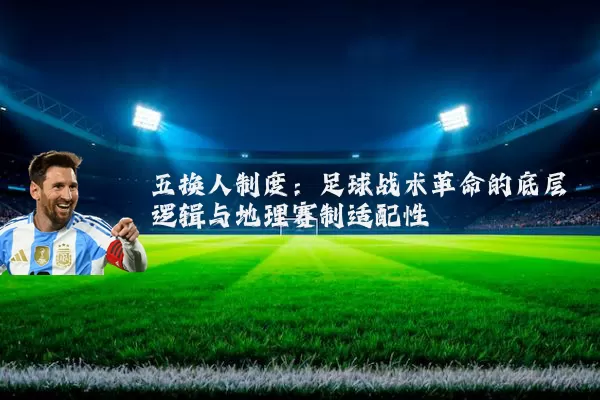 五换人制度：足球战术革命的底层逻辑与地理赛制适配性