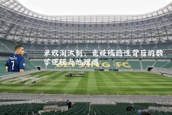 单败淘汰制:竞技残酷性背后的数学逻辑与地理博弈