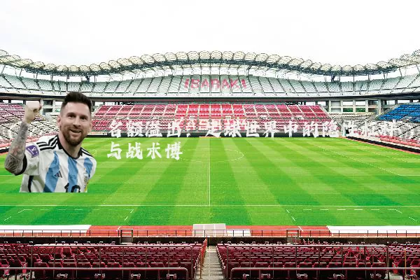 名额溢出:足球世界中的隐性杠杆与战术博弈