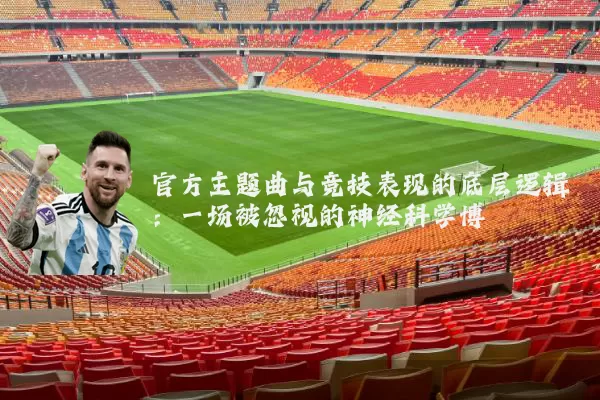 官方主题曲与竞技表现的底层逻辑:一场被忽视的神经科学博弈