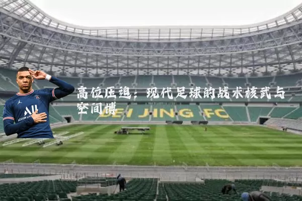 高位压迫：现代足球的战术核武与空间博弈