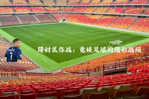 跨时区作战:竞技足球的隐形战场