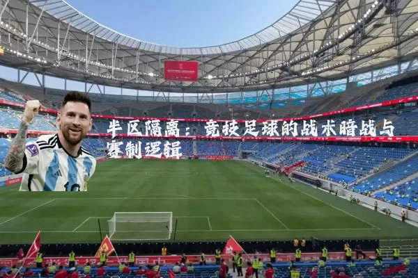 半区隔离:竞技足球的战术暗战与赛制逻辑