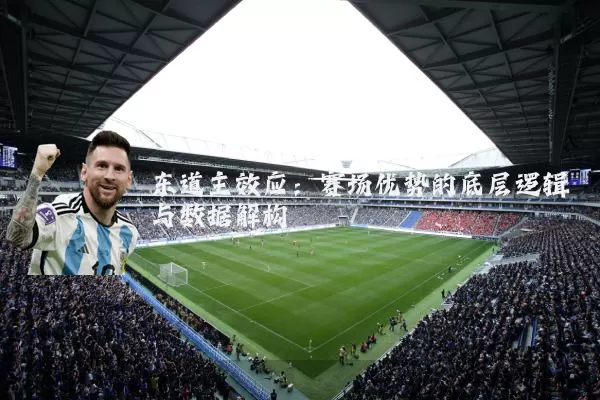 东道主效应：赛场优势的底层逻辑与数据解构
